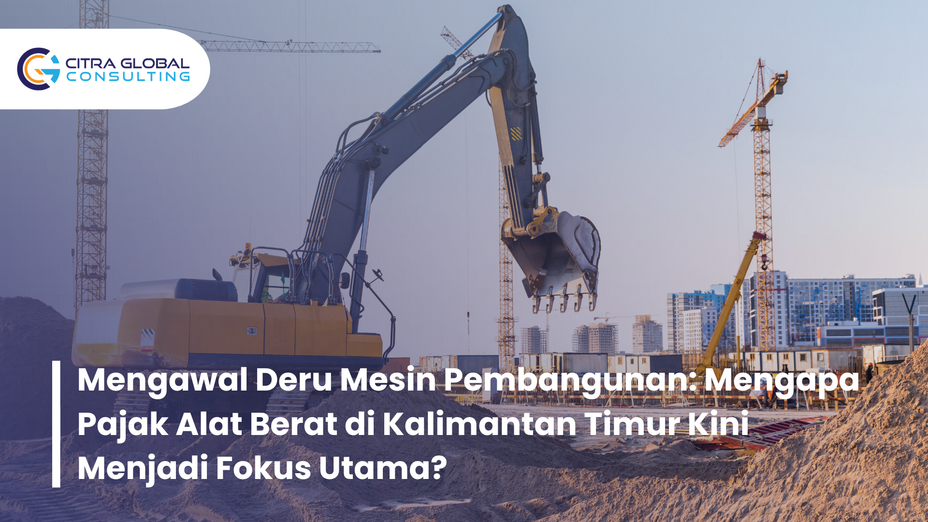 Mengawal Deru Mesin Pembangunan: Mengapa Pajak Alat Berat di Kalimantan Timur Kini Menjadi Fokus Utama?