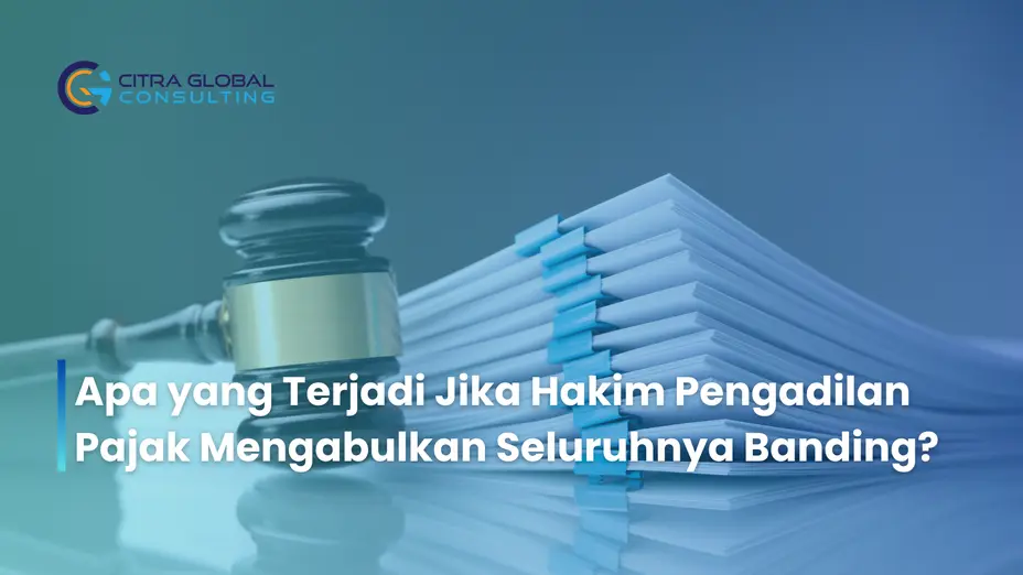 Apa yang Terjadi Jika Hakim Pengadilan Pajak Mengabulkan Seluruhnya Banding?