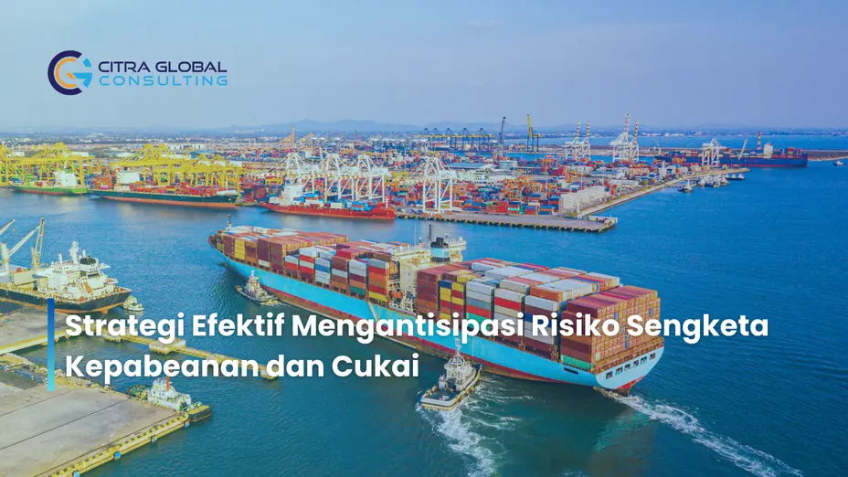 Strategi Efektif Mengantisipasi Risiko Sengketa Kepabeanan dan Cukai