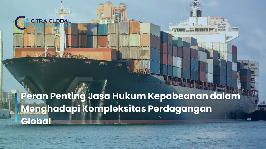 Peran Penting Jasa Hukum Kepabeanan dalam Menghadapi Kompleksitas Perdagangan Global
