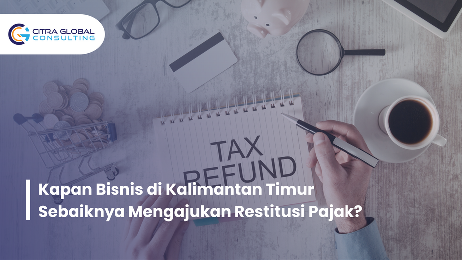 Kapan Bisnis di Kalimantan Timur Sebaiknya Mengajukan Restitusi Pajak?